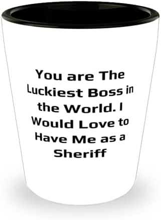 Slatki šerife, ti si najsretniji šef na svijetu. Volio bih da Me kao, poseban mature šut staklo za prijatelje